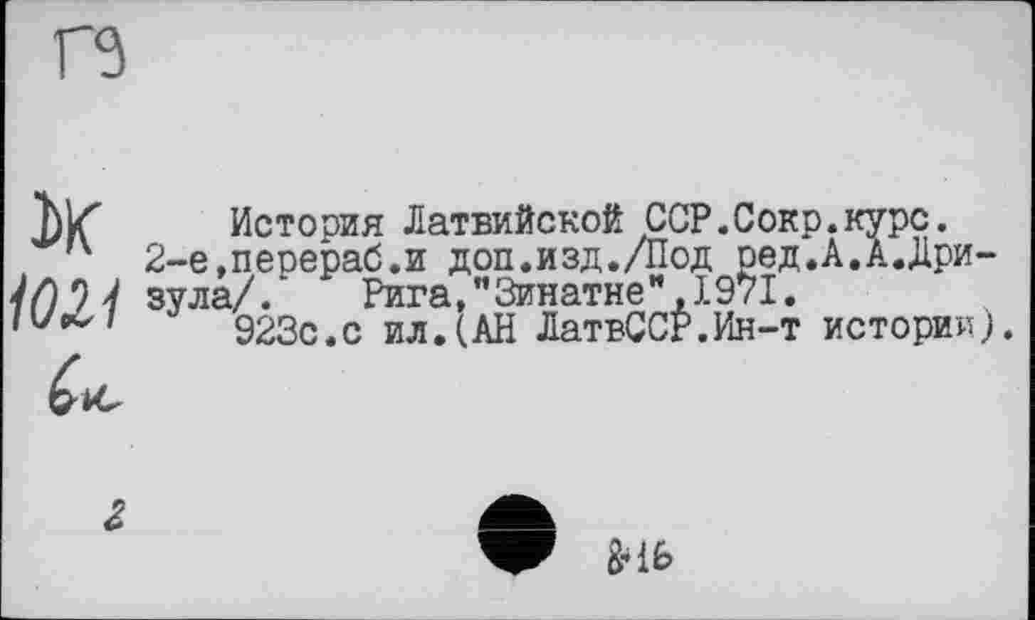 ﻿rs
Истооия Латвийской CCP.Сок . 'ч 2-е,перераб.и доп.изд./Под ред -//) 9 7 зУла/. Рига,"Зинатне",1971.
923с.с ил.(АН ЛатвССР.Ин-т
».курс.
А.А.Дри-истории).